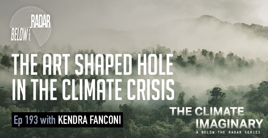 Below the Radar Podcast: The Art Shaped Hole in the Climate Crisis